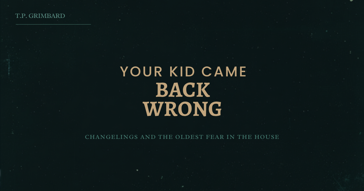 Your Kid Came Back Wrong: Changelings and the Oldest Fear in the House